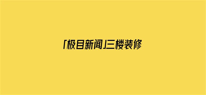 「极目新闻」三楼装修砸穿承重墙，裂缝已蔓延到二十一楼！