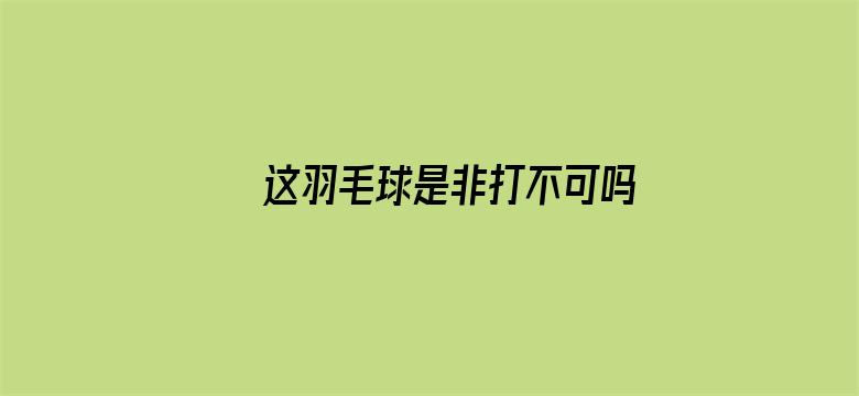 这羽毛球是非打不可吗